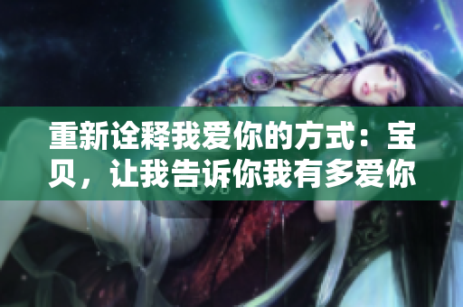 重新诠释我爱你的方式：宝贝，让我告诉你我有多爱你！