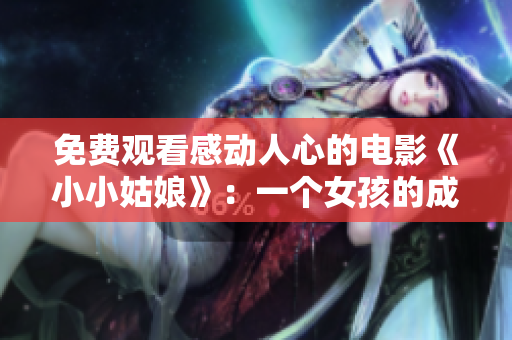 免费观看感动人心的电影《小小姑娘》：一个女孩的成长故事
