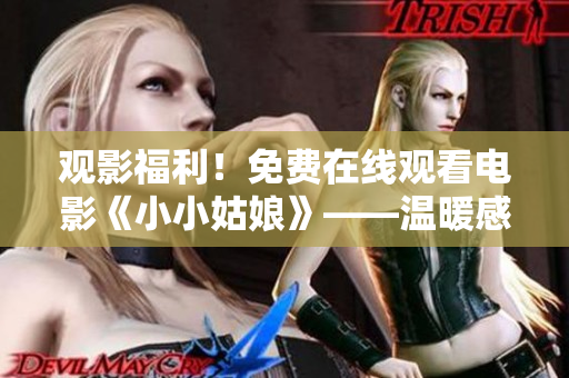 观影福利！免费在线观看电影《小小姑娘》——温暖感人的成长之路