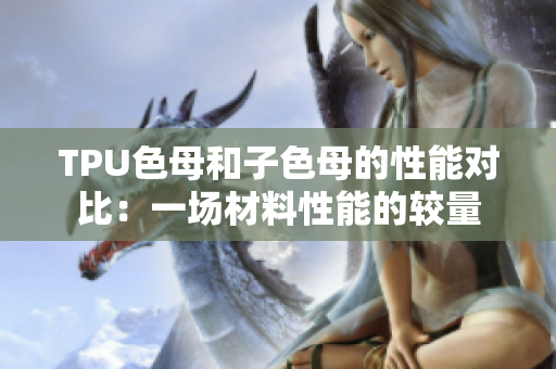 TPU色母和子色母的性能对比：一场材料性能的较量