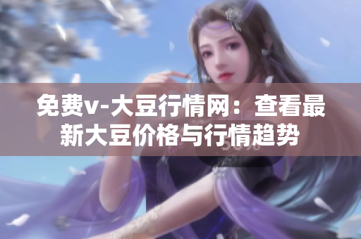 免费v-大豆行情网：查看最新大豆价格与行情趋势