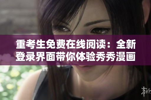 重考生免费在线阅读：全新登录界面带你体验秀秀漫画的精彩纷呈