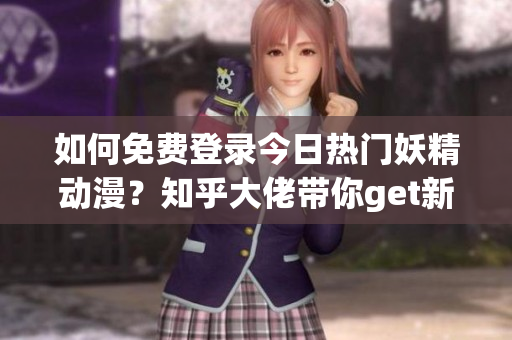 如何免费登录今日热门妖精动漫？知乎大佬带你get新的入口！(1)