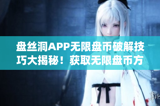 盘丝洞APP无限盘币破解技巧大揭秘！获取无限盘币方法一网打尽(1)