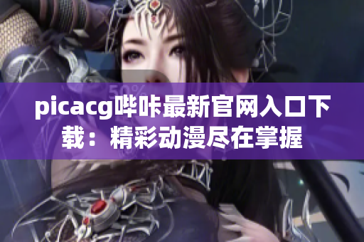 picacg哔咔最新官网入口下载：精彩动漫尽在掌握
