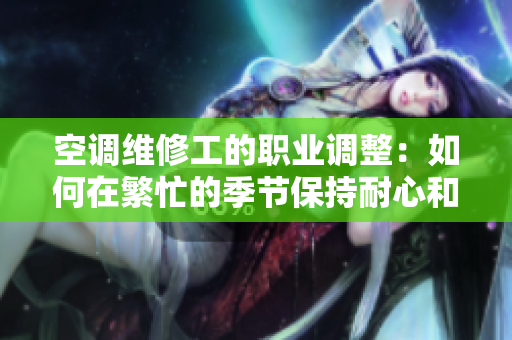 空调维修工的职业调整：如何在繁忙的季节保持耐心和稳定心态？