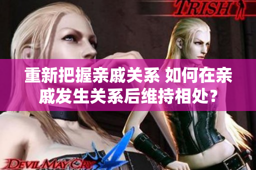 重新把握亲戚关系 如何在亲戚发生关系后维持相处？