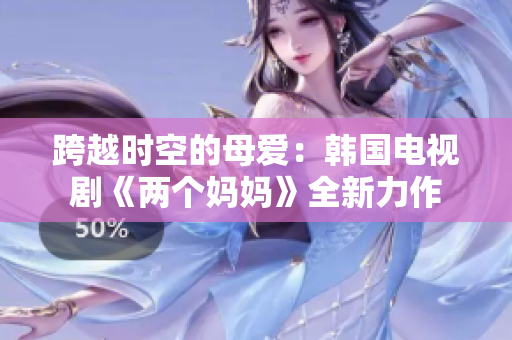 跨越时空的母爱：韩国电视剧《两个妈妈》全新力作