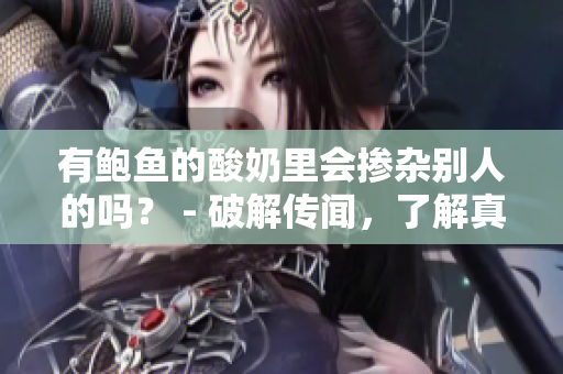 有鲍鱼的酸奶里会掺杂别人的吗？ - 破解传闻，了解真相