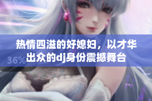 热情四溢的好媳妇，以才华出众的dj身份震撼舞台