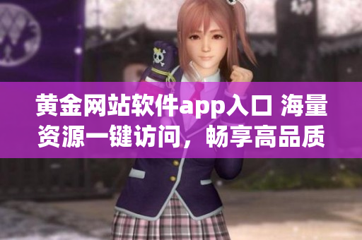 黄金网站软件app入口 海量资源一键访问，畅享高品质黄金服务(1)
