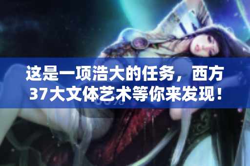 这是一项浩大的任务，西方37大文体艺术等你来发现！
