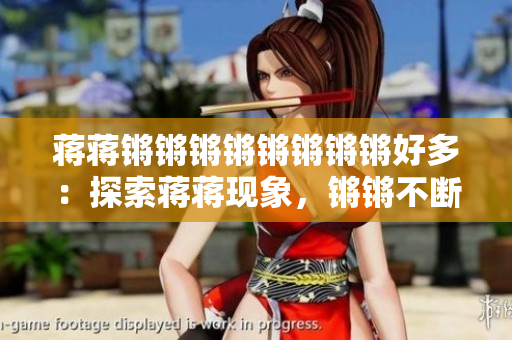蒋蒋锵锵锵锵锵锵锵锵好多：探索蒋蒋现象，锵锵不断引领潮流