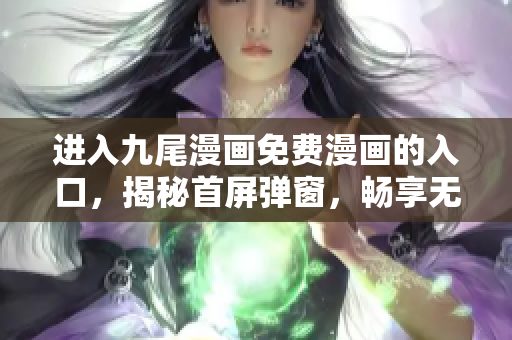 进入九尾漫画免费漫画的入口，揭秘首屏弹窗，畅享无限精彩漫画！