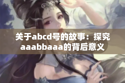 关于abcd号的故事：探究aaabbaaa的背后意义