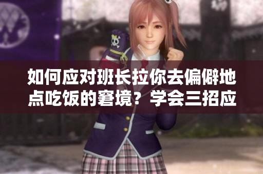 如何应对班长拉你去偏僻地点吃饭的窘境？学会三招应对尴尬局面！