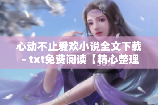 心动不止爱欢小说全文下载 - txt免费阅读【精心整理】