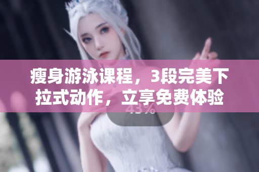 瘦身游泳课程，3段完美下拉式动作，立享免费体验