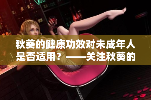 秋葵的健康功效对未成年人是否适用？——关注秋葵的适宜人群
