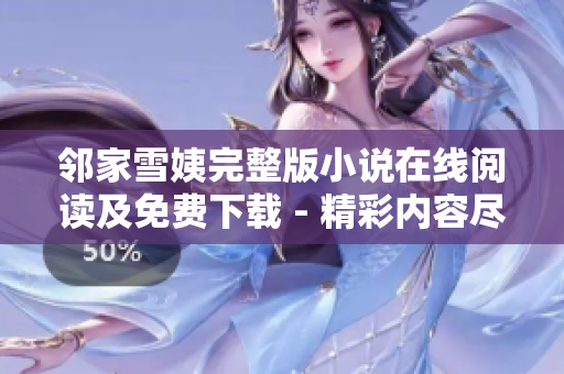 邻家雪姨完整版小说在线阅读及免费下载 - 精彩内容尽在其中
