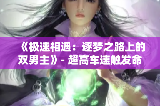 《极速相遇：逐梦之路上的双男主》- 超高车速触发命运交汇