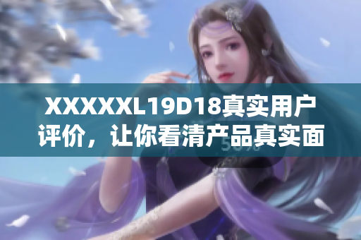 XXXXXL19D18真实用户评价，让你看清产品真实面貌