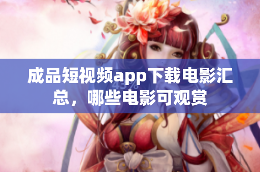 成品短视频app下载电影汇总，哪些电影可观赏