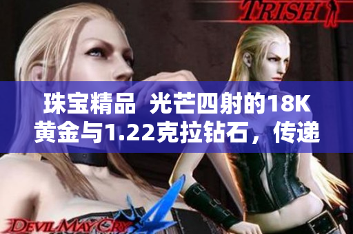 珠宝精品  光芒四射的18K黄金与1.22克拉钻石，传递贵族气质