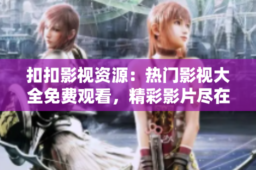扣扣影视资源：热门影视大全免费观看，精彩影片尽在其中!