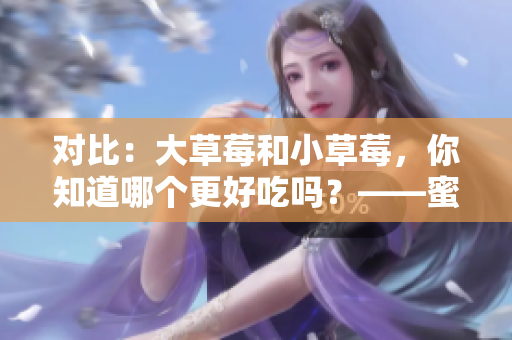 对比：大草莓和小草莓，你知道哪个更好吃吗？——蜜丝婷