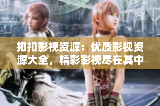 扣扣影视资源：优质影视资源大全，精彩影视尽在其中