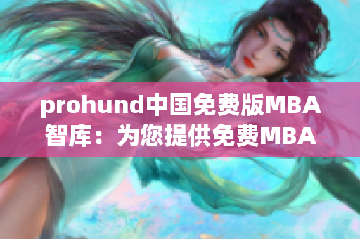 prohund中国免费版MBA智库：为您提供免费MBA学习资源的专业平台(1)