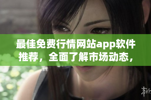 最佳免费行情网站app软件推荐，全面了解市场动态，一应俱全！