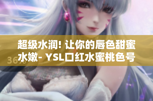 超级水润! 让你的唇色甜蜜水嫩- YSL口红水蜜桃色号
