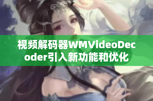 视频解码器WMVideoDecoder引入新功能和优化