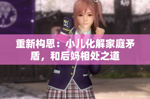 重新构思：小儿化解家庭矛盾，和后妈相处之道