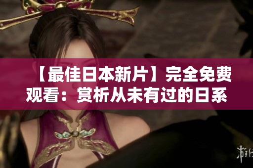 【最佳日本新片】完全免费观看：赏析从未有过的日系电影艺术之美！