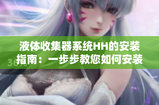 液体收集器系统HH的安装指南：一步步教您如何安装液体收集器HH