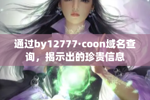 通过by12777·coon域名查询，揭示出的珍贵信息