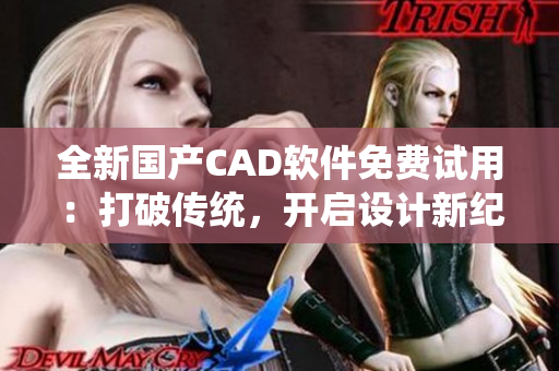 全新国产CAD软件免费试用：打破传统，开启设计新纪元