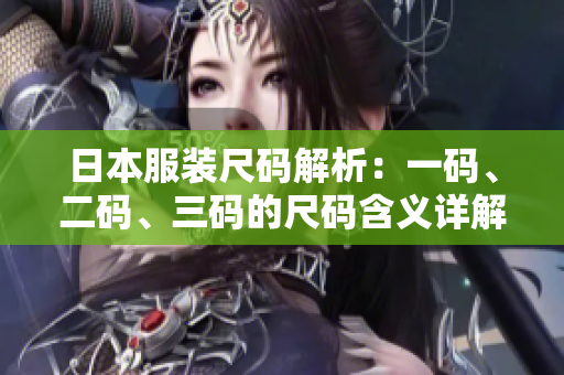日本服装尺码解析：一码、二码、三码的尺码含义详解