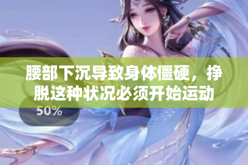 腰部下沉导致身体僵硬，挣脱这种状况必须开始运动