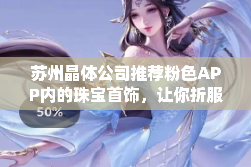 苏州晶体公司推荐粉色APP内的珠宝首饰，让你折服的粉色魅力(1)