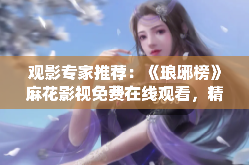 观影专家推荐：《琅琊榜》麻花影视免费在线观看，精彩剧情尽收眼底(1)