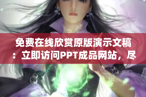 免费在线欣赏原版演示文稿：立即访问PPT成品网站，尽情浏览！(1)
