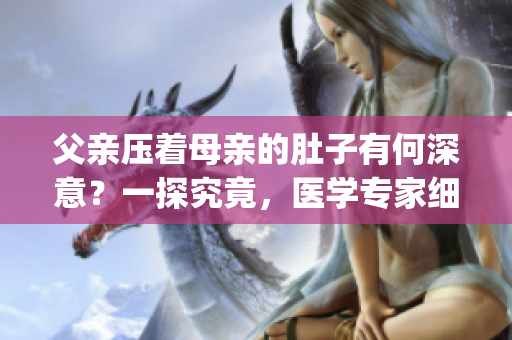 父亲压着母亲的肚子有何深意？一探究竟，医学专家细数可能原因(1)