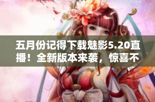 五月份记得下载魅影5.20直播！全新版本来袭，惊喜不断！