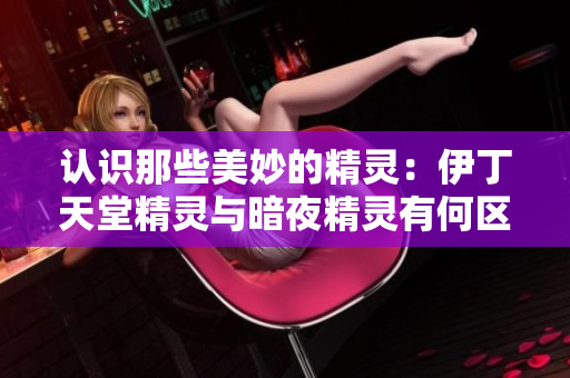 认识那些美妙的精灵：伊丁天堂精灵与暗夜精灵有何区别？
