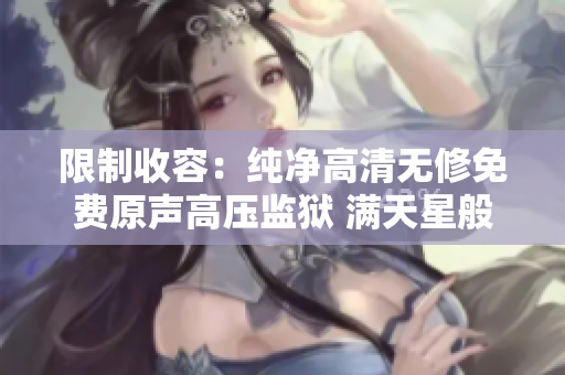 限制收容：纯净高清无修免费原声高压监狱 满天星般耀眼