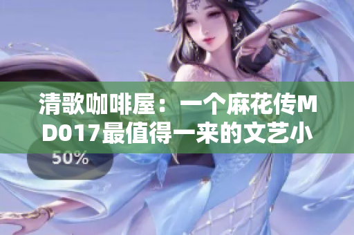 清歌咖啡屋：一个麻花传MD017最值得一来的文艺小店